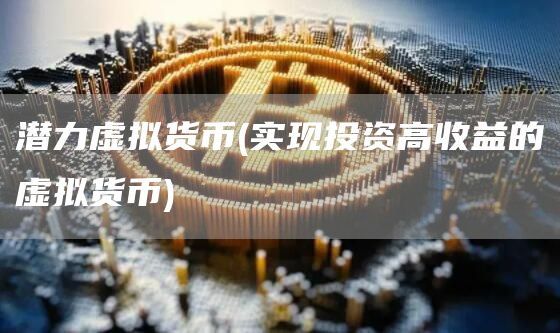 潜力虚拟货币 - 实现投资高收益的虚拟货币
